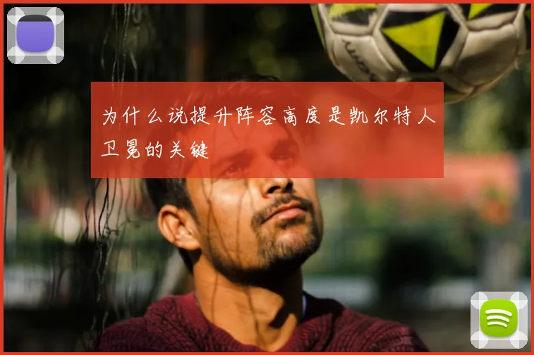 为什么说提升阵容高度是凯尔特人卫冕的关键