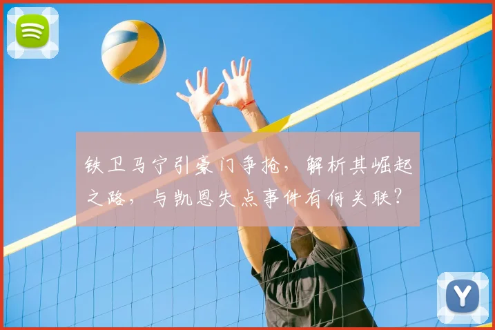 铁卫马宁引豪门争抢，解析其崛起之路，与凯恩失点事件有何关联？