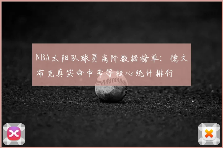 NBA太阳队球员高阶数据榜单：德文布克真实命中率等核心统计排行