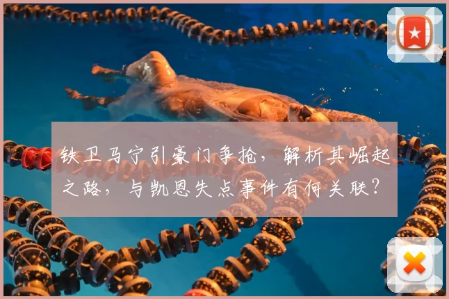 铁卫马宁引豪门争抢，解析其崛起之路，与凯恩失点事件有何关联？